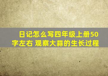 日记怎么写四年级上册50字左右 观察大蒜的生长过程